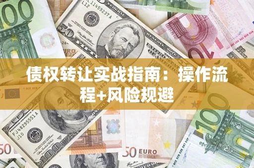 武汉债权转让实战指南：操作流程+风险规避