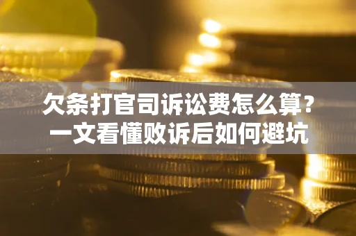 武汉欠条打官司诉讼费怎么算？一文看懂败诉后如何避坑