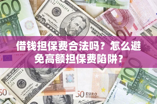 武汉借钱担保费合法吗？怎么避免高额担保费陷阱？