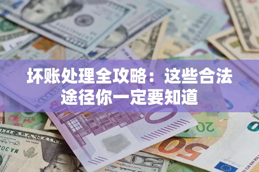 武汉坏账处理全攻略：这些合法途径你一定要知道