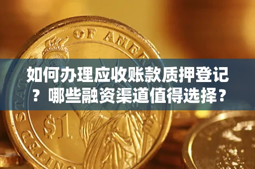 武汉如何办理应收账款质押登记？哪些融资渠道值得选择？