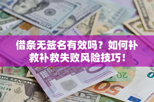 武汉借条无签名有效吗？如何补救补救失败风险技巧！