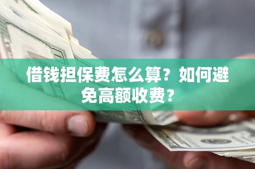 武汉借钱担保费怎么算？如何避免高额收费？