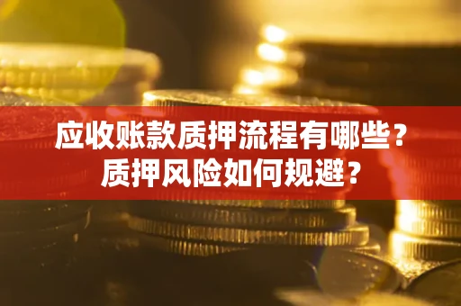 武汉应收账款质押流程有哪些？质押风险如何规避？