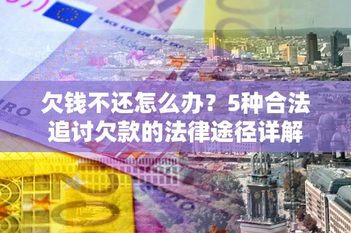 武汉欠钱不还怎么办？5种合法追讨欠款的法律途径详解