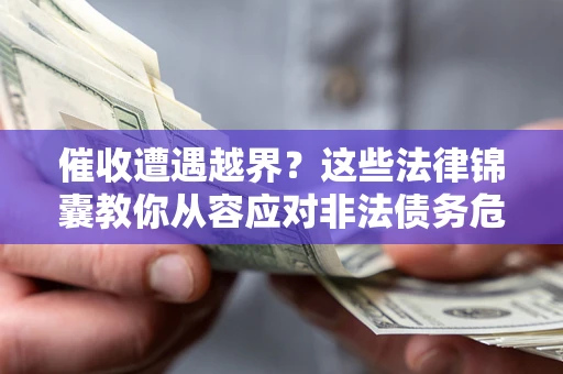 武汉催收遭遇越界？这些法律锦囊教你从容应对非法债务危机