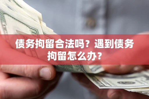 武汉债务拘留合法吗？遇到债务拘留怎么办？
