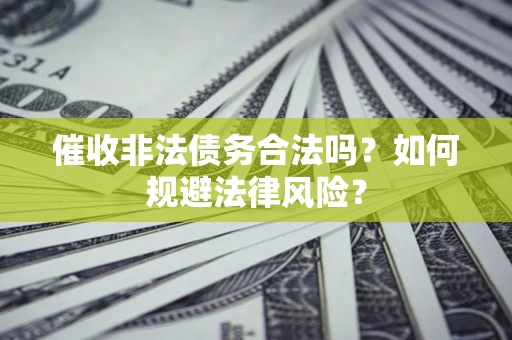 武汉催收非法债务合法吗？如何规避法律风险？