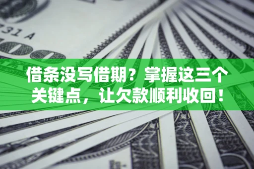 武汉借条没写借期？掌握这三个关键点，让欠款顺利收回！