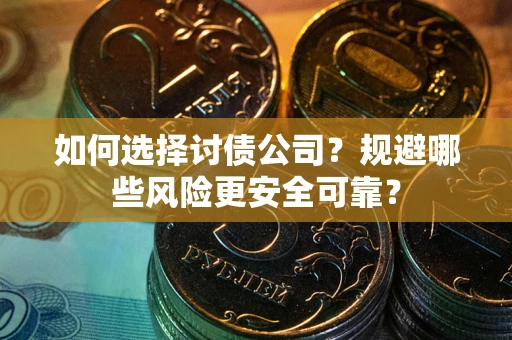 武汉如何选择讨债公司？规避哪些风险更安全可靠？