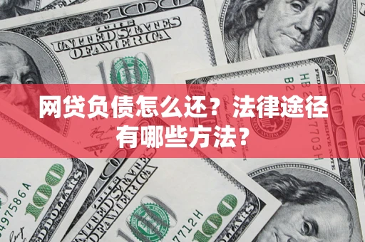 武汉网贷负债怎么还？法律途径有哪些方法？