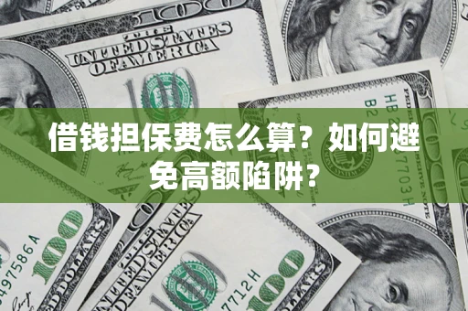 武汉借钱担保费怎么算？如何避免高额陷阱？