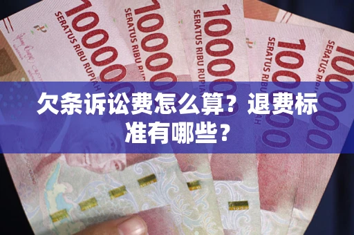 武汉欠条诉讼费怎么算？退费标准有哪些？