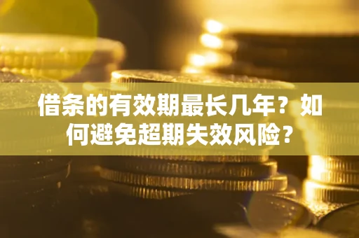 武汉借条的有效期最长几年？如何避免超期失效风险？