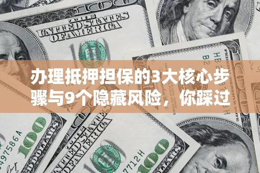 武汉办理抵押担保的3大核心步骤与9个隐藏风险，你踩过哪个坑？