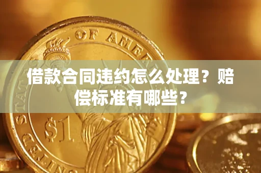 武汉借款合同违约怎么处理？赔偿标准有哪些？