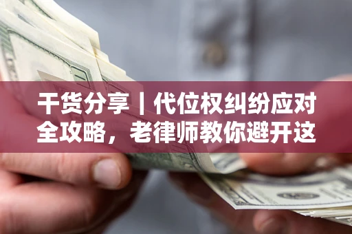 武汉干货分享｜代位权纠纷应对全攻略，老律师教你避开这5大雷区