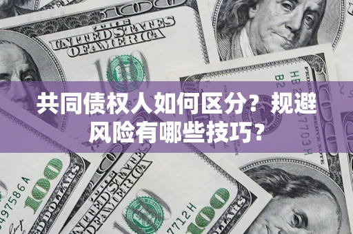 武汉共同债权人如何区分？规避风险有哪些技巧？