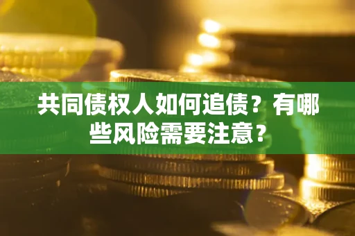 武汉共同债权人如何追债？有哪些风险需要注意？