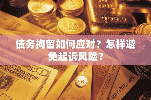 武汉债务拘留如何应对？怎样避免起诉风险？
