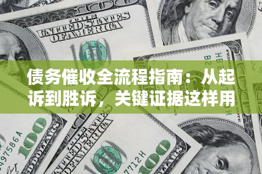 武汉债务催收全流程指南：从起诉到胜诉，关键证据这样用