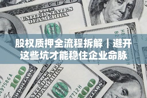 武汉股权质押全流程拆解｜避开这些坑才能稳住企业命脉