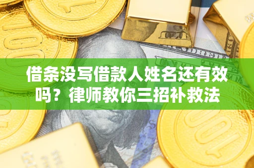武汉借条没写借款人姓名还有效吗？律师教你三招补救法