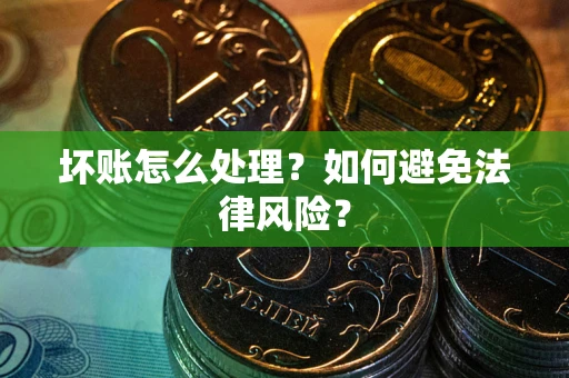 武汉坏账怎么处理？如何避免法律风险？
