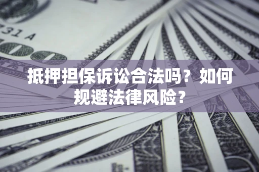 武汉抵押担保诉讼合法吗？如何规避法律风险？