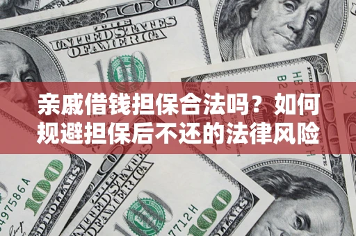 武汉亲戚借钱担保合法吗？如何规避担保后不还的法律风险？