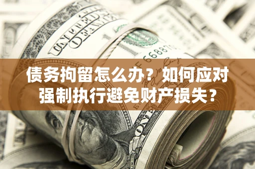 武汉债务拘留怎么办？如何应对强制执行避免财产损失？