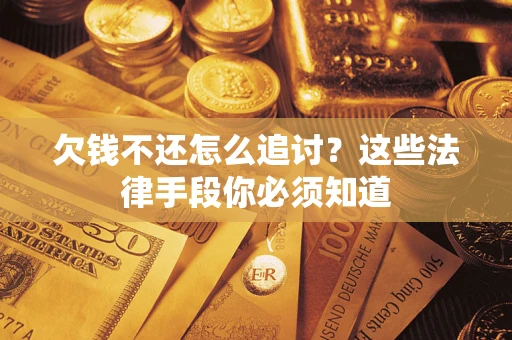 武汉欠钱不还怎么追讨？这些法律手段你必须知道