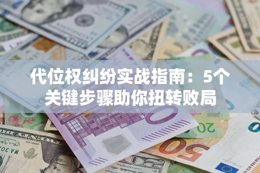 武汉代位权纠纷实战指南：5个关键步骤助你扭转败局