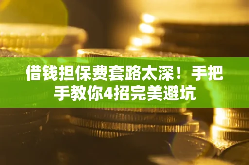 武汉借钱担保费套路太深！手把手教你4招完美避坑