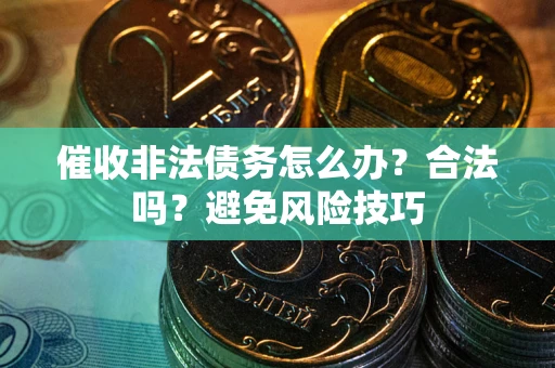武汉催收非法债务怎么办？合法吗？避免风险技巧