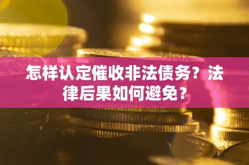 武汉怎样认定催收非法债务？法律后果如何避免？
