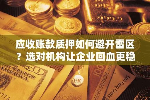 武汉应收账款质押如何避开雷区？选对机构让企业回血更稳