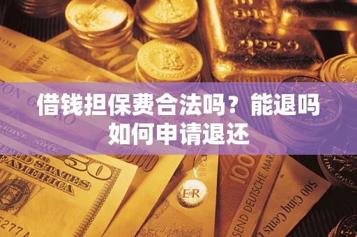 武汉借钱担保费合法吗？能退吗如何申请退还