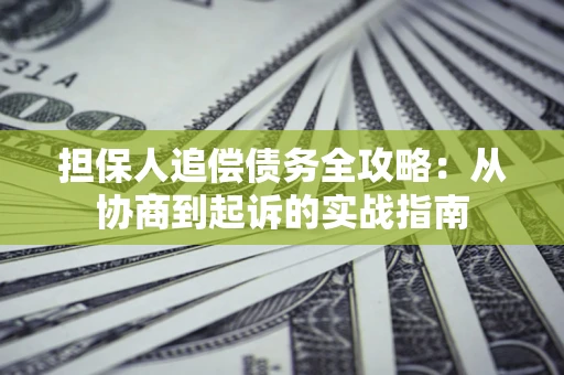 武汉担保人追偿债务全攻略:从协商到起诉的实战指南 武汉担保人追偿债务全攻略:从协商到起诉的实战指南