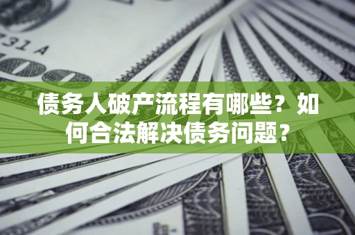 武汉债务人破产流程有哪些？如何合法解决债务问题？