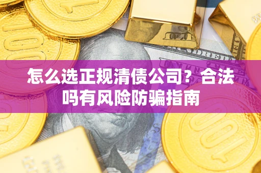 武汉怎么选正规清债公司？合法吗有风险防骗指南