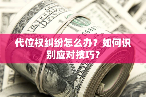 武汉代位权纠纷怎么办？如何识别应对技巧？