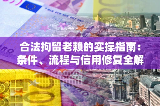 武汉合法拘留老赖的实操指南:条件、流程与信用修复全解析 武汉合法拘留老赖的实操指南:条件、流程与信用修复全解析
