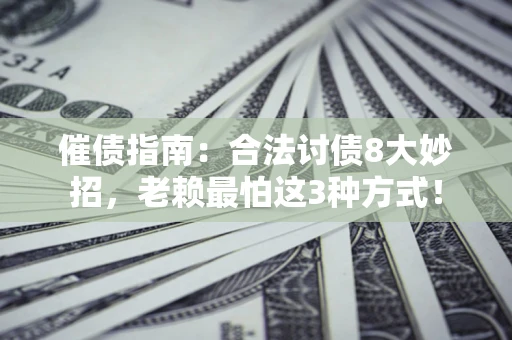 武汉催债指南：合法讨债8大妙招，老赖最怕这3种方式！
