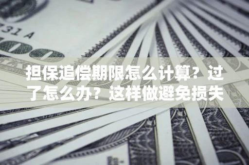 武汉担保追偿期限怎么计算？过了怎么办？这样做避免损失！