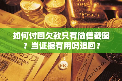 武汉如何讨回欠款只有微信截图？当证据有用吗追回？