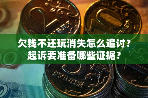 武汉欠钱不还玩消失怎么追讨？起诉要准备哪些证据？
