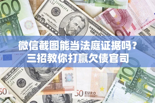 武汉微信截图能当法庭证据吗？三招教你打赢欠债官司