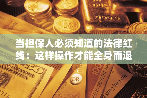 武汉当担保人必须知道的法律红线：这样操作才能全身而退