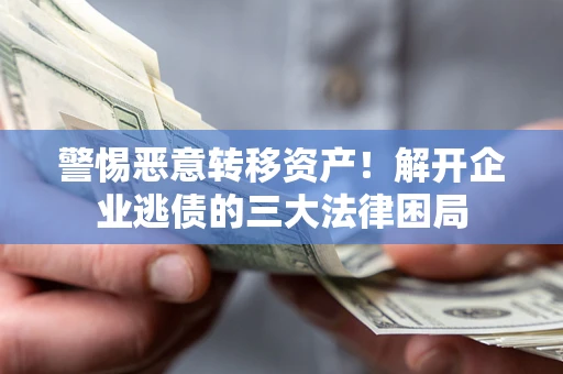 武汉警惕恶意转移资产！解开企业逃债的三大法律困局